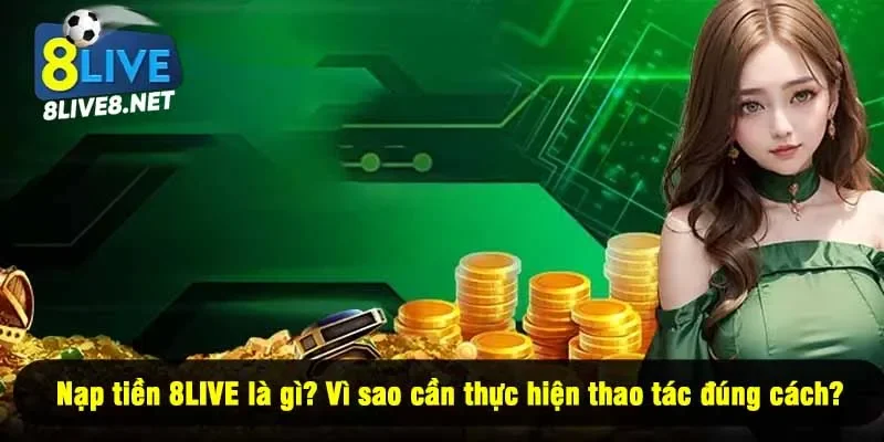 Nạp tiền 8LIVE là gì? Vì sao cần thực hiện thao tác đúng cách?